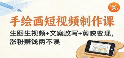 手绘画短视频制作课：生图生视频+文案改写+剪映变现，涨粉赚钱两不误