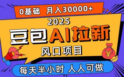2025豆包AI拉新风口项目，0粉0基础月入3W+，新手小白轻松学会