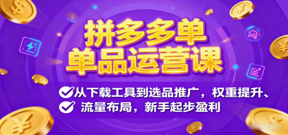 拼多多单品运营课，从下载工具到选品推广，权重提升、流量布局，新手起步盈利