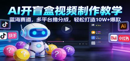 AI开盲盒视频制作教学：蓝海赛道，多平台撸分成，轻松打造10W+爆款